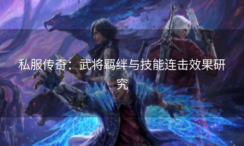 私服传奇：武将羁绊与技能连击效果研究