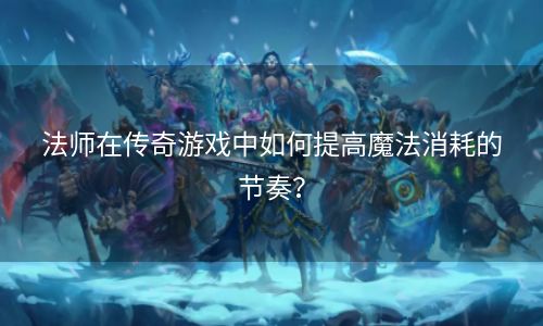 法师在传奇游戏中如何提高魔法消耗的节奏？