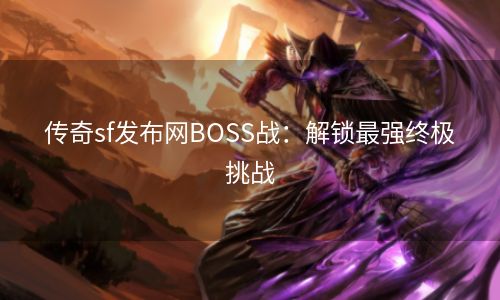 传奇sf发布网BOSS战：解锁最强终极挑战