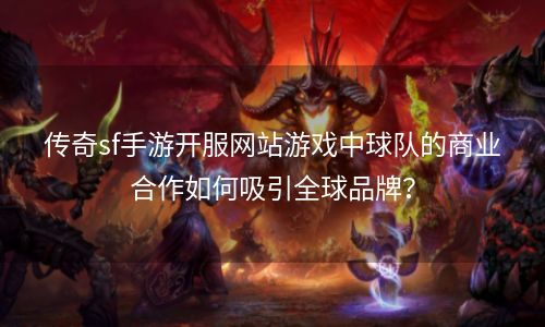 传奇sf手游开服网站游戏中球队的商业合作如何吸引全球品牌？