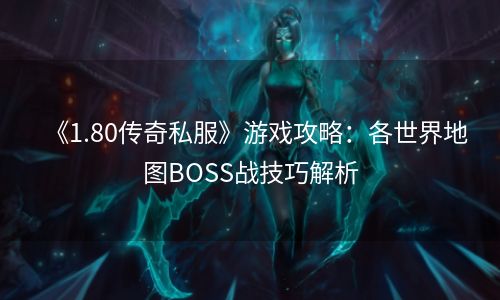 《1.80传奇私服》游戏攻略：各世界地图BOSS战技巧解析