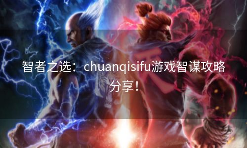 智者之选：chuanqisifu游戏智谋攻略分享！