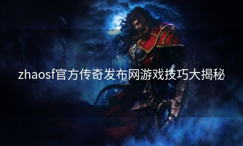 zhaosf官方传奇发布网游戏技巧大揭秘