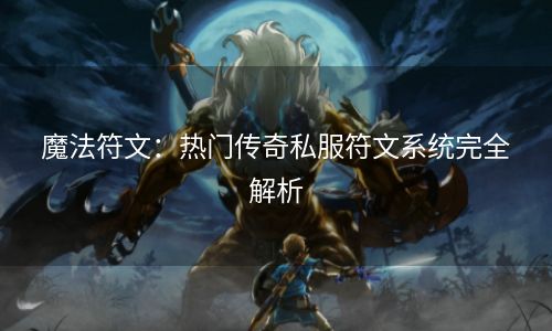 魔法符文：热门传奇私服符文系统完全解析