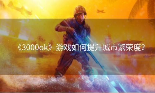 《3000ok》游戏如何提升城市繁荣度？