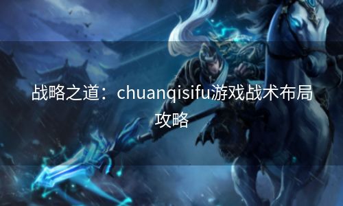 战略之道：chuanqisifu游戏战术布局攻略