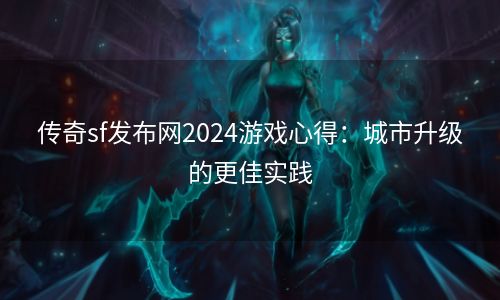 传奇sf发布网2024游戏心得：城市升级的更佳实践