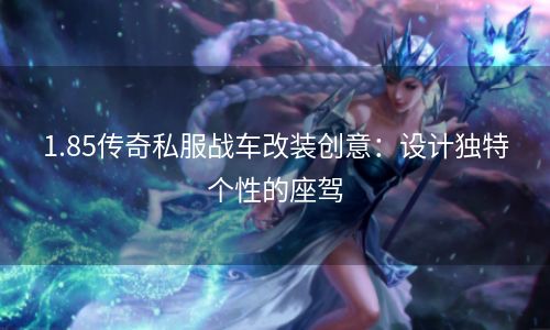 1.85传奇私服战车改装创意：设计独特个性的座驾