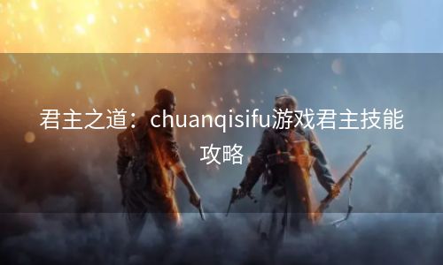 君主之道：chuanqisifu游戏君主技能攻略