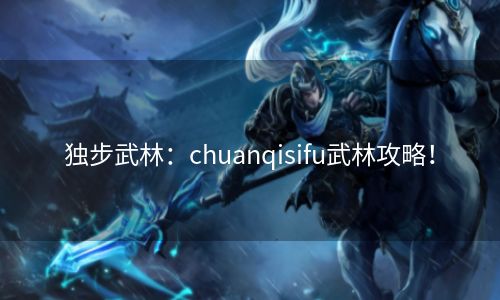 独步武林：chuanqisifu武林攻略！