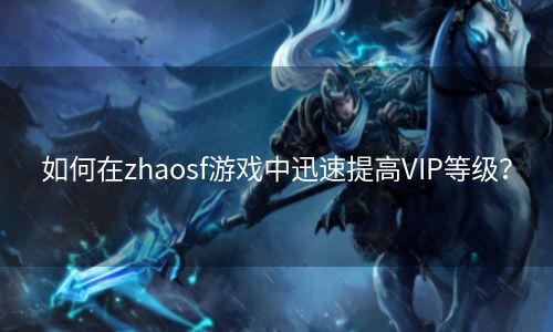 如何在zhaosf游戏中迅速提高VIP等级？