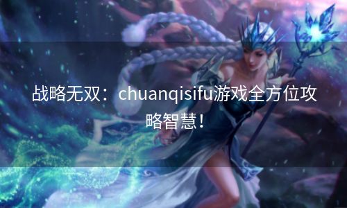 战略无双：chuanqisifu游戏全方位攻略智慧！