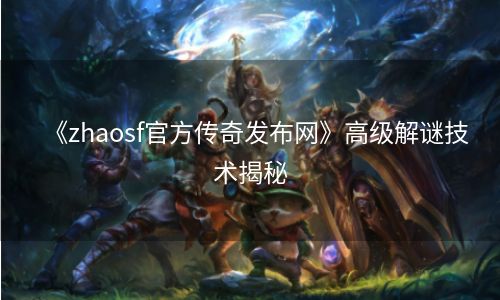 《zhaosf官方传奇发布网》高级解谜技术揭秘