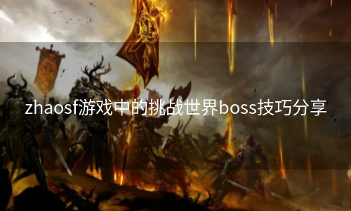 zhaosf游戏中的挑战世界boss技巧分享