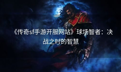 《传奇sf手游开服网站》球场智者：决战之时的智慧