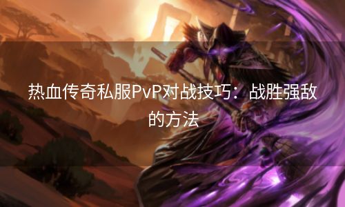 热血传奇私服PvP对战技巧：战胜强敌的方法