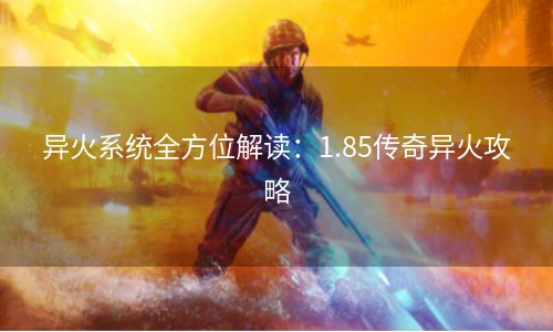 异火系统全方位解读：1.85传奇异火攻略