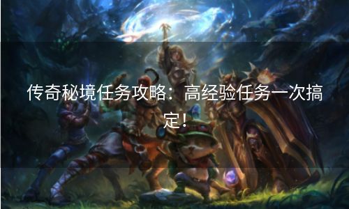 传奇秘境任务攻略：高经验任务一次搞定！