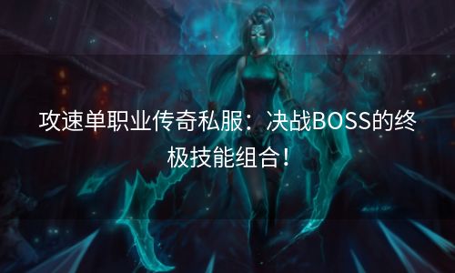 攻速单职业传奇私服：决战BOSS的终极技能组合！