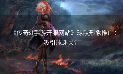 《传奇sf手游开服网站》球队形象推广：吸引球迷关注