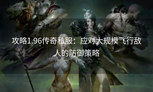 攻略1.96传奇私服：应对大规模飞行敌人的防御策略