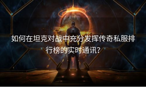 如何在坦克对战中充分发挥传奇私服排行榜的实时通讯？