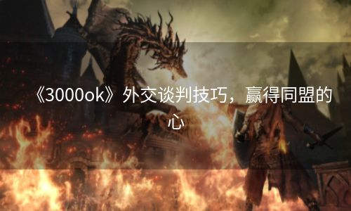 《3000ok》外交谈判技巧，赢得同盟的心