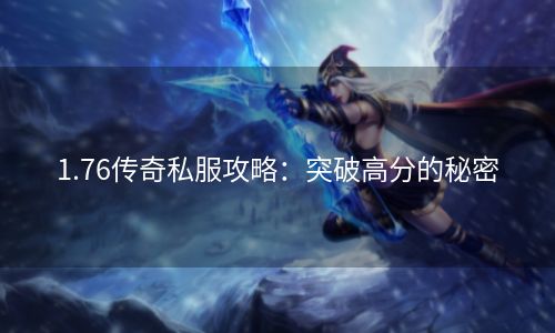 1.76传奇私服攻略：突破高分的秘密