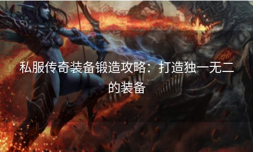 私服传奇装备锻造攻略：打造独一无二的装备