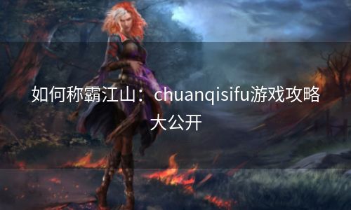 如何称霸江山：chuanqisifu游戏攻略大公开