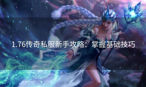 1.76传奇私服新手攻略：掌握基础技巧