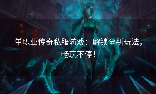 单职业传奇私服游戏：解锁全新玩法，畅玩不停！