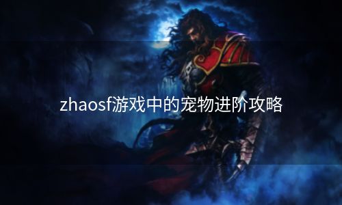 zhaosf游戏中的宠物进阶攻略