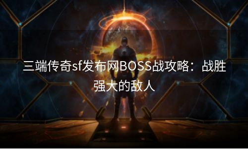 三端传奇sf发布网BOSS战攻略：战胜强大的敌人