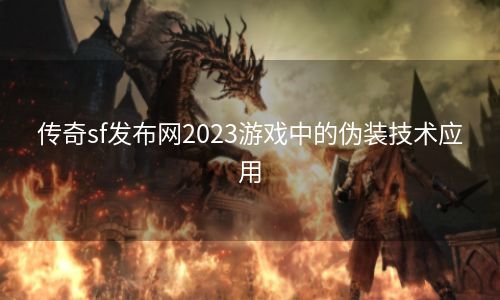 传奇sf发布网2023游戏中的伪装技术应用