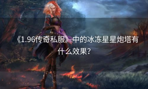 《1.96传奇私服》中的冰冻星星炮塔有什么效果？