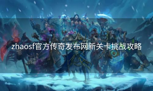 zhaosf官方传奇发布网新关卡挑战攻略