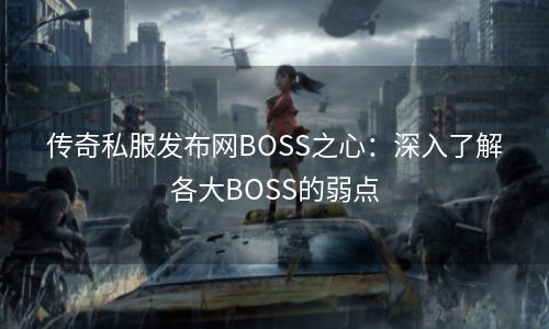 传奇私服发布网BOSS之心：深入了解各大BOSS的弱点