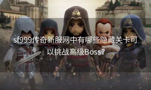 sf999传奇新服网中有哪些隐藏关卡可以挑战高级Boss？