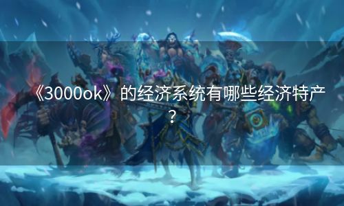 《3000ok》的经济系统有哪些经济特产？