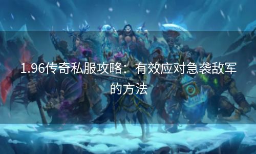 1.96传奇私服攻略：有效应对急袭敌军的方法