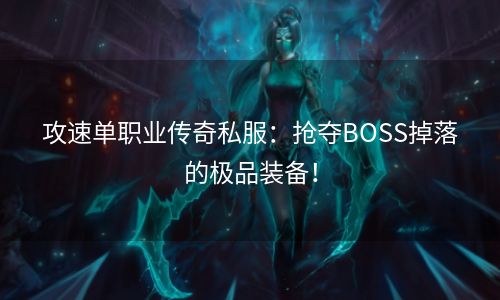 攻速单职业传奇私服：抢夺BOSS掉落的极品装备！