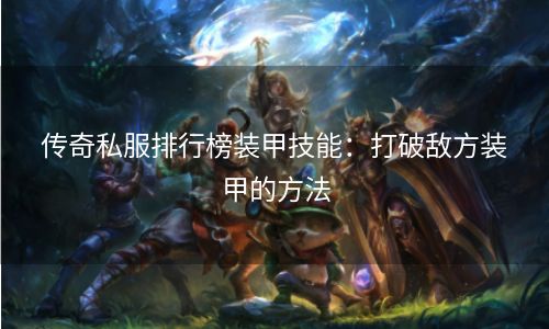 传奇私服排行榜装甲技能：打破敌方装甲的方法