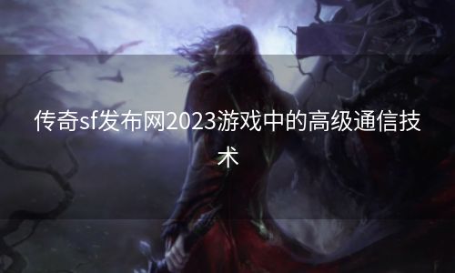 传奇sf发布网2023游戏中的高级通信技术