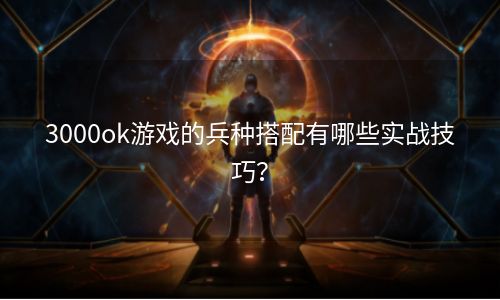 3000ok游戏的兵种搭配有哪些实战技巧？