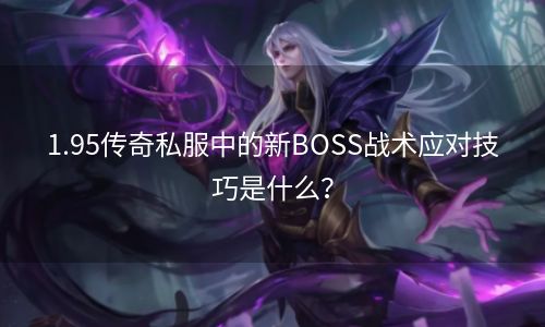 1.95传奇私服中的新BOSS战术应对技巧是什么？