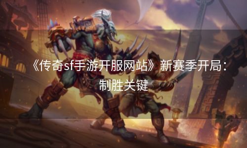 《传奇sf手游开服网站》新赛季开局：制胜关键