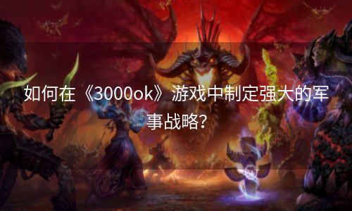 如何在《3000ok》游戏中制定强大的军事战略？