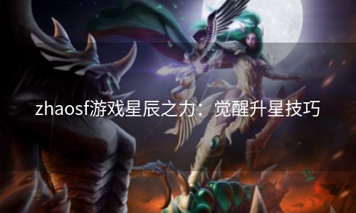 zhaosf游戏星辰之力：觉醒升星技巧