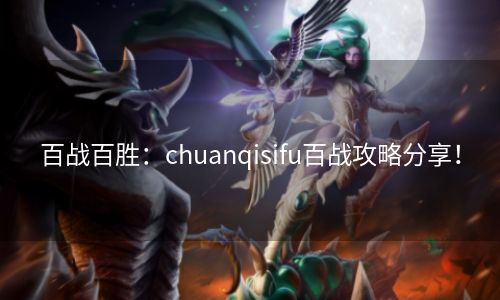 百战百胜：chuanqisifu百战攻略分享！